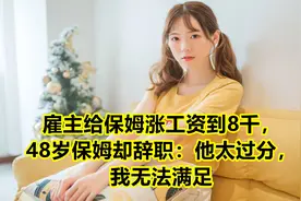 雇主给保姆涨工资到8千，48岁保姆却辞职：他太过分，我无法满足视频封面