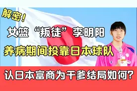 女篮“叛徒”李明阳：养病期间投靠日本球队，认日本富商为干爹？视频封面
