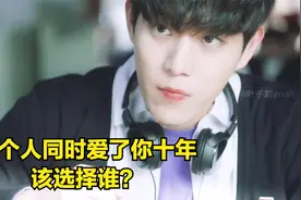 当两个人同时爱了你十年，你会选择哪一个？女主的选择让人深思视频封面