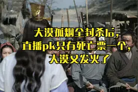 大漠孤烟全封杀后，直播pk只有死亡票一个，大漠又发火了视频封面