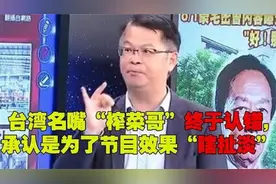 台名嘴：“榨菜哥”终于认错，承认节目上所说的是假的，大陆很好视频封面