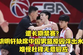 遭长期禁赛？胡明轩缺席中国男篮原因浮出水面，难怪杜锋懒得解释视频封面