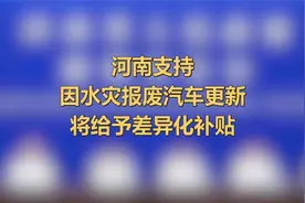 河南支持因水灾报废汽车更新，将按照行驶年限给予差异化补贴视频封面