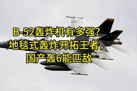 B-52轰炸机有多强？地毯式轰炸开拓王者，国产轰6能匹敌视频封面
