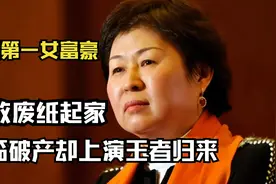 中国第一女首富：靠收废纸白手起家，濒临破产却以450亿强势回归视频封面