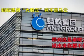 蚂蚁集团“大股东”竟不是马云，那到底是谁呢？说出来你都不信视频封面