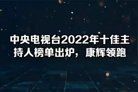 中央电视台2022年十佳主持人榜单出炉，康辉领跑！视频封面