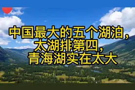 中国最大的五个湖泊，太湖排第四，青海湖实在太大视频封面
