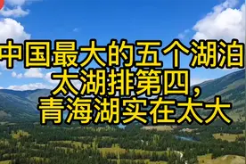 中国最大的五个湖泊，太湖排第四，青海湖实在太大视频封面