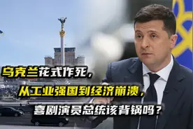 乌克兰花式作死，从工业强国到经济崩溃，喜剧演员总统该背锅吗？视频封面