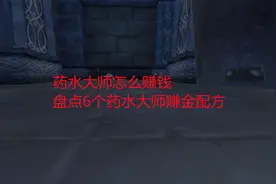 魔兽世界怀旧服：药水大师怎么赚钱？盘点6个药水大师赚金配方视频封面