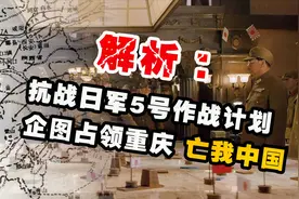 解析：抗战日军鲜为人知的5号作战计划，企图占领重庆，亡我中国视频封面