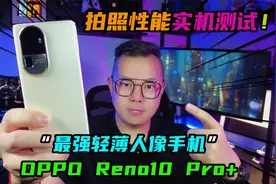 “最强轻薄人像手机”OPPO Reno10 Pro+！拍照性能实机测试！视频封面