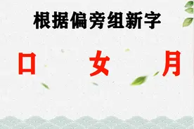 “口、女、月”根据偏旁组新字，你能组几个？视频封面