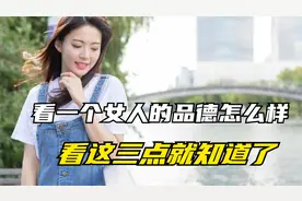 怎么看一个女人的品德怎么样？看这三点就清楚了！