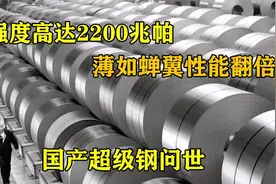 国产超级钢问世，强度高达2200兆帕，薄如蝉翼性能翻倍！视频封面