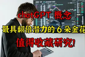 chatGPT概念，最具翻倍潜力的6朵金花，值得收藏研究！