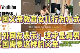 外网看中国父亲教导女儿行为方式 ，表示：美国需要这样的父亲视频封面