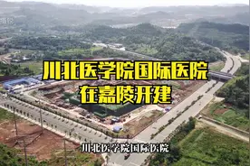 川北医学院国际医院，未来的川东北最大三甲医院，在嘉陵开建了视频封面