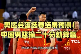 奥运会落选赛结果预测中国男篮输二十分就算赢，实力差距悬殊视频封面