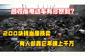 回收废电动车有多暴利？200块钱当废铁卖，有人却靠它年赚上千万视频封面