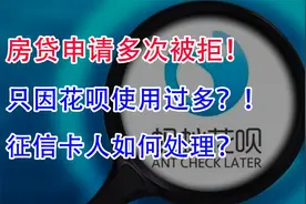 去银行申请房贷多次被拒！只因花呗使用过多？征信难过如何处理？视频封面
