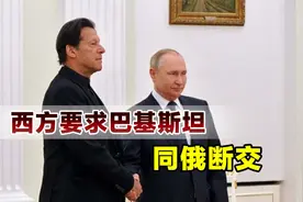 西方施压巴基斯坦，要求跟俄罗斯断绝关系，遭巴总理果断拒绝视频封面