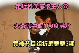 走近科学最惨主人公，大爷吹牛喝100度沸水，被节目组连续折磨3期视频封面