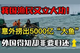 我国渔民又立大功！意外捞出价值5000亿宝物，别人看了非要归还？视频封面