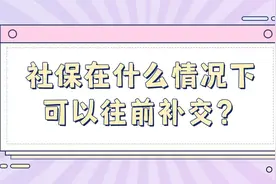 社保在什么情况下可以往前补交？视频封面