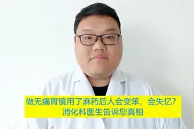 做无痛胃镜用了麻药后人会变笨，会失忆？消化科医生告诉您真相