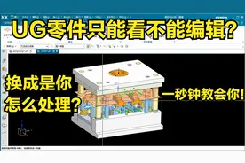 太难了：UG零件只能看不能编辑  怎么解决?老司机一秒钟教会你!视频封面