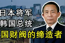 韩国财阀家族是怎么来的？全都拜他所赐，朴正熙：改变国运的总统视频封面