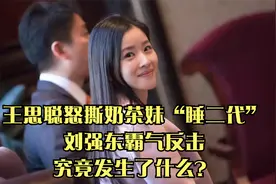 王思聪怒撕奶茶妹“睡二代”，刘强东霸气反击，究竟发生了什么？视频封面