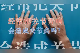 经常把关节弄响会造成关节炎吗？视频封面