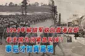 1949年解放军收回香港在即，毛主席为何紧急叫停？事后才知真高明视频封面