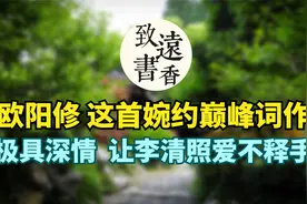 欧阳修这首婉约巅峰词作，极具深情，相思无限！让李清照爱不释手视频封面