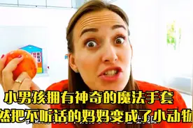 小男孩拥有神奇的魔法手套，竟然把不听话的妈妈变成了小动物视频封面