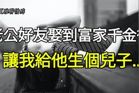 老公哥们把我约到酒店，让我给他生个儿子，事后竟发生了......视频封面