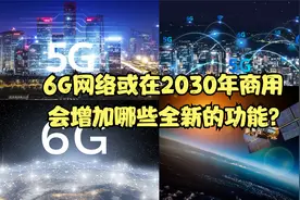 6G网络或在2030年商用，与5G网络相比，会增加哪些全新的功能？视频封面