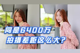 同是6400万四摄，为何拍摄效果差距还这么大？视频封面