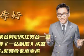 李好：从芒果台离职成江苏台一哥，与妻子主持成名，今有两个儿子视频封面