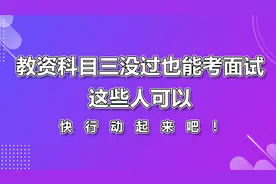 教资科目三没过也能考面试，这些人可以，快行动起来吧！