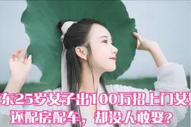 广东25岁女子，出100万招上门女婿，还配房配车，却没人敢娶？视频封面