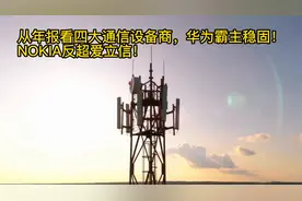从年报看四大通信设备商,华为霸主稳固，NOKIA反超爱立信！视频封面