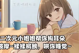 二次元小姐姐帮你掏耳朵~按摩~揉揉肩膀，哄你睡觉~ 【上篇】视频封面