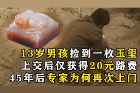 13岁男孩捡到枚玉玺，上交后获20元路费，45年后专家为何又找到他视频封面