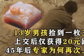 13岁男孩捡到枚玉玺，上交后获20元路费，45年后专家为何又找到他视频封面