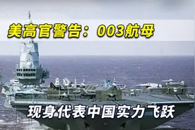 全球力量发生巨变！美高官警告：003航母现身代表中国实力飞跃视频封面