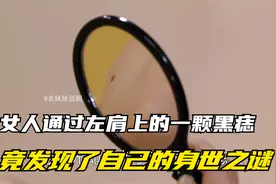 女人通过左肩上的一颗黑痣，竟发现了自己的身世之谜视频封面